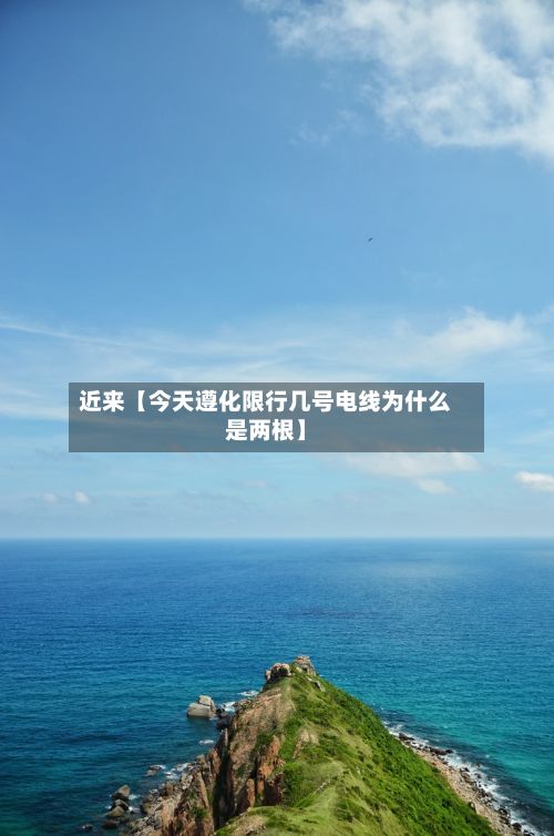 近来【今天遵化限行几号电线为什么是两根】