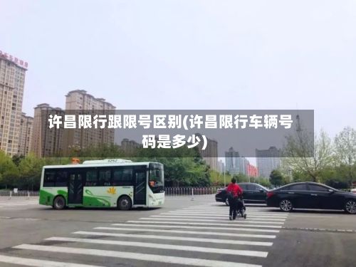 许昌限行跟限号区别(许昌限行车辆号码是多少)-第2张图片