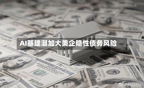 AI基建潮加大美企隐性债务风险