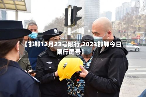 【邯郸12月23号限行,2023邯郸今日限行尾号】