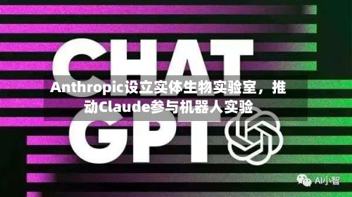 Anthropic设立实体生物实验室，推动Claude参与机器人实验-第2张图片
