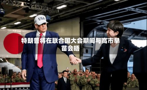 特朗普将在联合国大会期间与高市早苗会晤