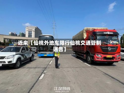 近来【仙桃外地车限行仙桃交通管制通告】