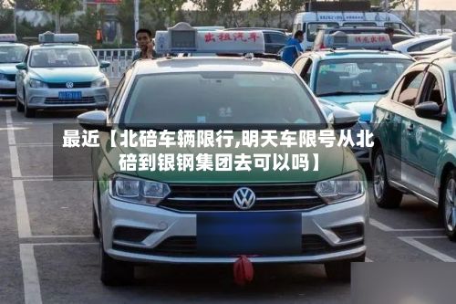 最近【北碚车辆限行,明天车限号从北碚到银钢集团去可以吗】-第2张图片