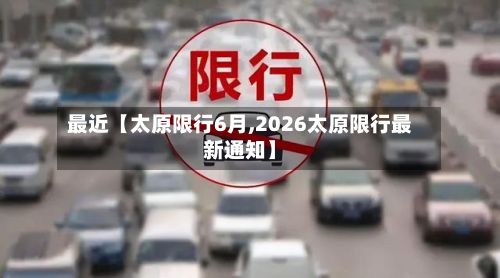 最近【太原限行6月,2026太原限行最新通知】