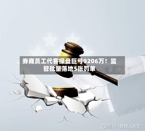 券商员工代客操盘巨亏9206万!监管批量落地5张罚单-第3张图片