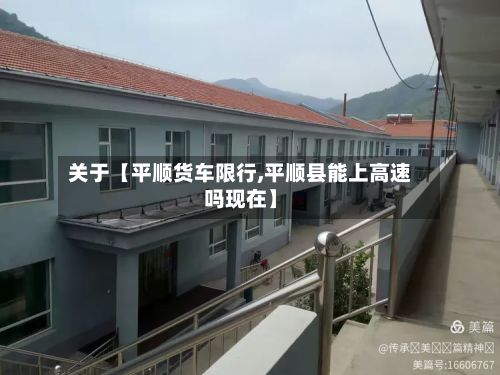 关于【平顺货车限行,平顺县能上高速吗现在】-第2张图片