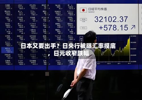 日本又要出手？日央行被曝汇率摸底，日元收窄跌幅