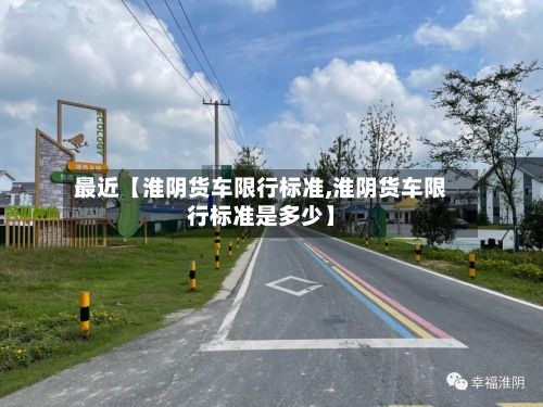最近【淮阴货车限行标准,淮阴货车限行标准是多少】