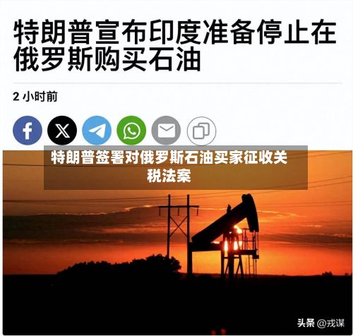 特朗普签署对俄罗斯石油买家征收关税法案-第1张图片