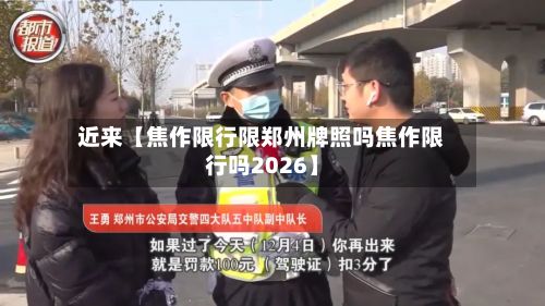近来【焦作限行限郑州牌照吗焦作限行吗2026】