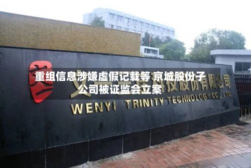 重组信息涉嫌虚假记载等 京城股份子公司被证监会立案