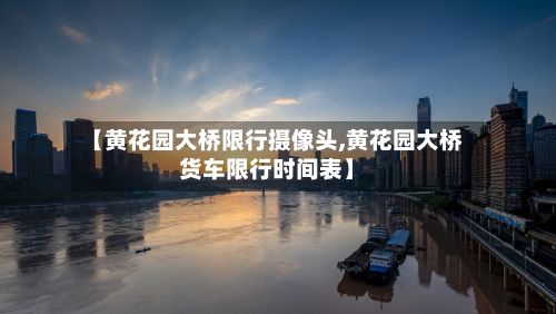 【黄花园大桥限行摄像头,黄花园大桥货车限行时间表】