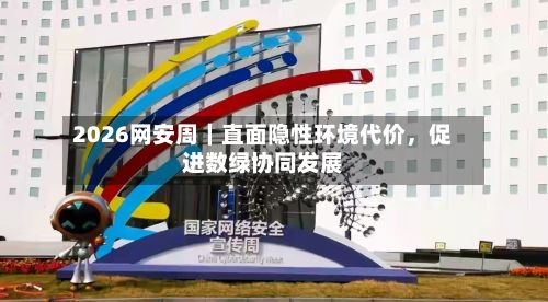 2026网安周｜直面隐性环境代价	，促进数绿协同发展-第3张图片