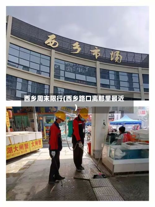 西乡周末限行(西乡路口离那里最近)-第2张图片