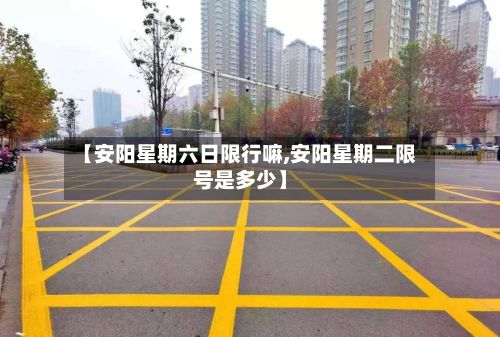 【安阳星期六日限行嘛,安阳星期二限号是多少】