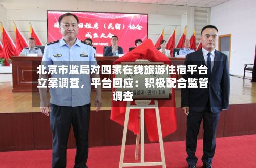 北京市监局对四家在线旅游住宿平台立案调查，平台回应：积极配合监管调查-第2张图片