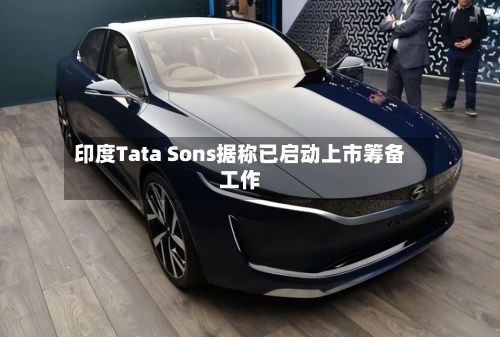 印度Tata Sons据称已启动上市筹备工作