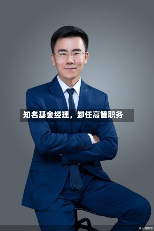 知名基金经理，卸任高管职务