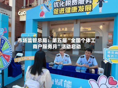 市场监管总局：第五届“全国个体工商户服务月”活动启动