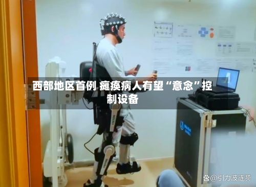 西部地区首例 瘫痪病人有望“意念”控制设备-第2张图片