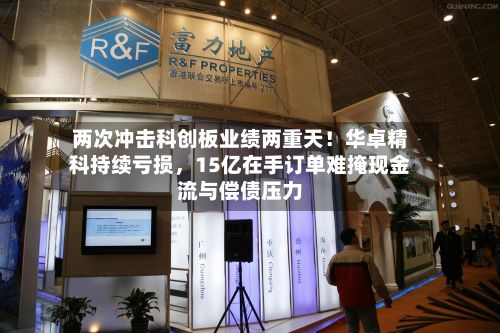 两次冲击科创板业绩两重天！华卓精科持续亏损	，15亿在手订单难掩现金流与偿债压力-第2张图片