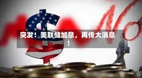 突发！美联储加息	，再传大消息！-第3张图片