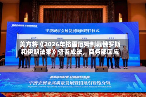美方将《2026年格雷厄姆制裁俄罗斯和伊朗法案》签署成法，商务部回应-第2张图片
