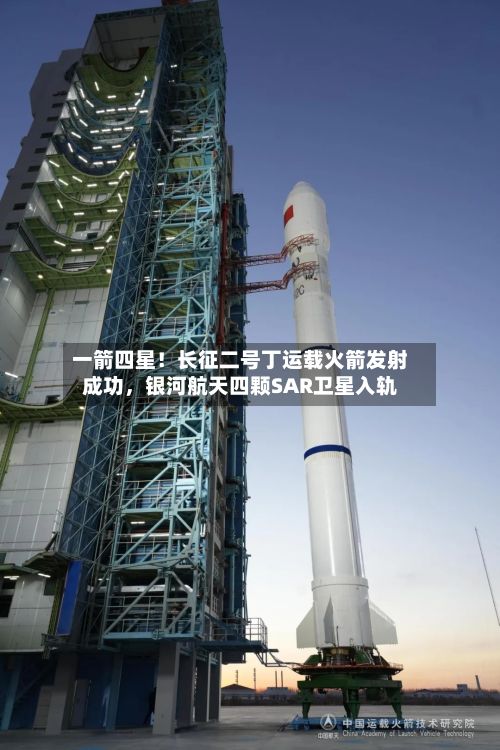 一箭四星！长征二号丁运载火箭发射成功，银河航天四颗SAR卫星入轨-第2张图片