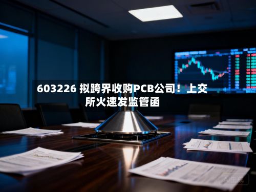 603226 拟跨界收购PCB公司!上交所火速发监管函