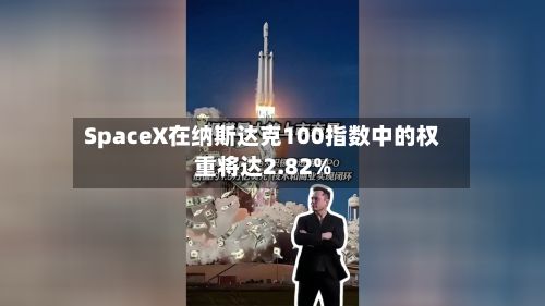 SpaceX在纳斯达克100指数中的权重将达2.82%-第2张图片