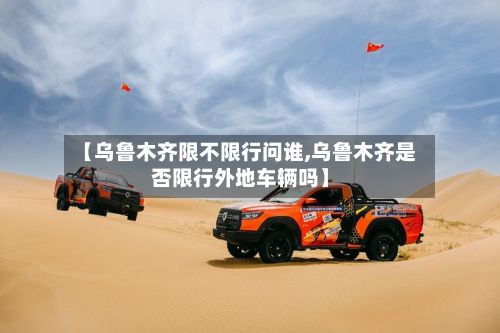 【乌鲁木齐限不限行问谁,乌鲁木齐是否限行外地车辆吗】-第2张图片