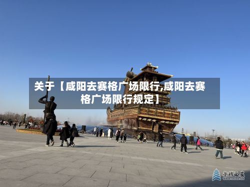关于【咸阳去赛格广场限行,咸阳去赛格广场限行规定】-第2张图片