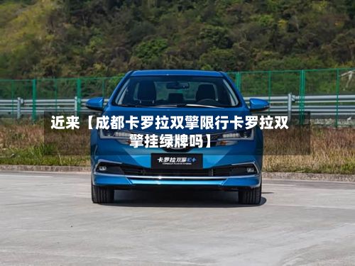 近来【成都卡罗拉双擎限行卡罗拉双擎挂绿牌吗】-第2张图片