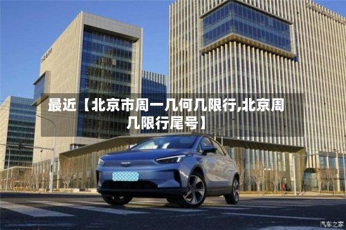最近【北京市周一几何几限行,北京周几限行尾号】