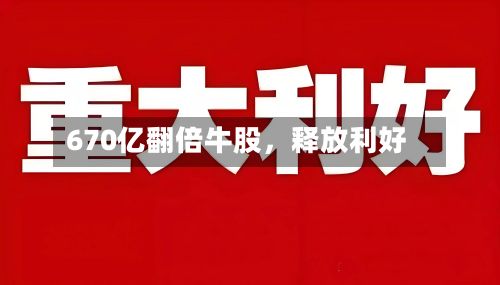 670亿翻倍牛股	，释放利好-第2张图片