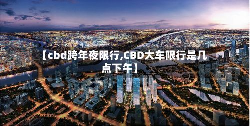 【cbd跨年夜限行,CBD大车限行是几点下午】
