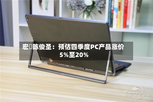 宏碁陈俊圣：预估四季度PC产品涨价5%至20%-第2张图片