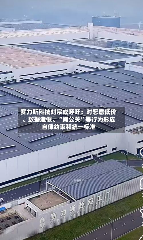 赛力斯科技刘宗成呼吁：对恶意低价、数据造假	、“黑公关”等行为形成自律约束和统一标准-第2张图片