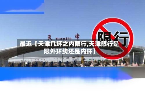 最近【天津几环之内限行,天津限行是限外环线还是内环】-第2张图片