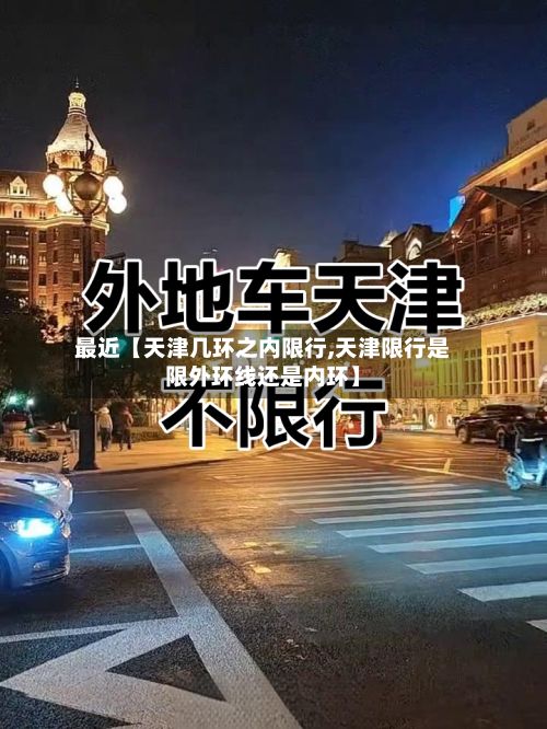 最近【天津几环之内限行,天津限行是限外环线还是内环】-第3张图片