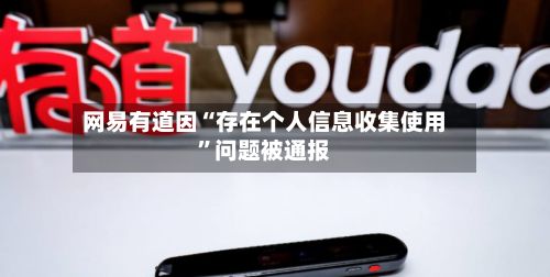 网易有道因“存在个人信息收集使用	”问题被通报-第2张图片