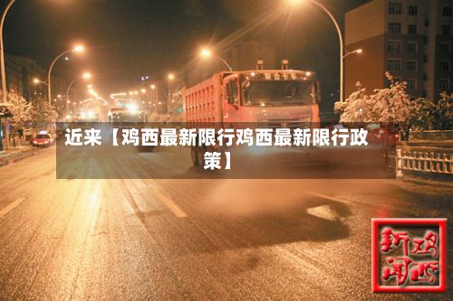 近来【鸡西最新限行鸡西最新限行政策】-第2张图片