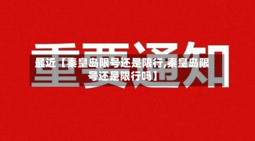 最近【秦皇岛限号还是限行,秦皇岛限号还是限行吗】-第2张图片