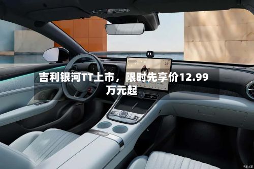 吉利银河TT上市	，限时先享价12.99万元起-第3张图片