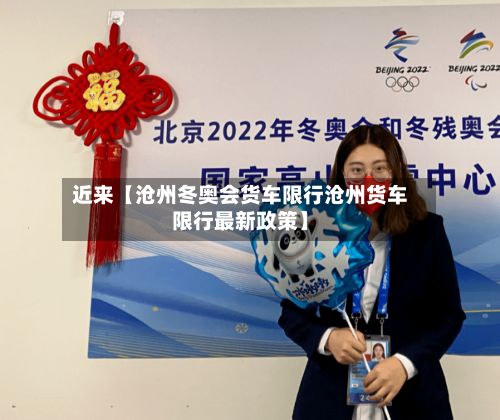 近来【沧州冬奥会货车限行沧州货车限行最新政策】