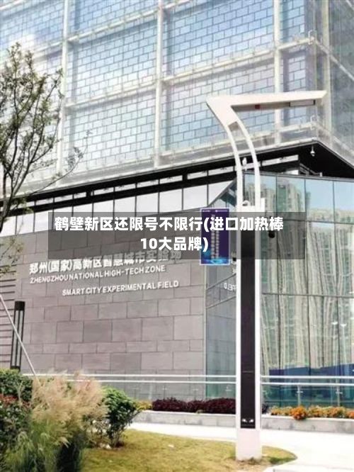 鹤壁新区还限号不限行(进口加热棒10大品牌)