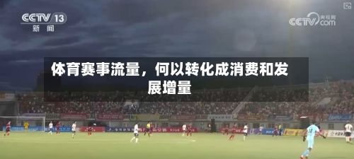 体育赛事流量，何以转化成消费和发展增量-第2张图片