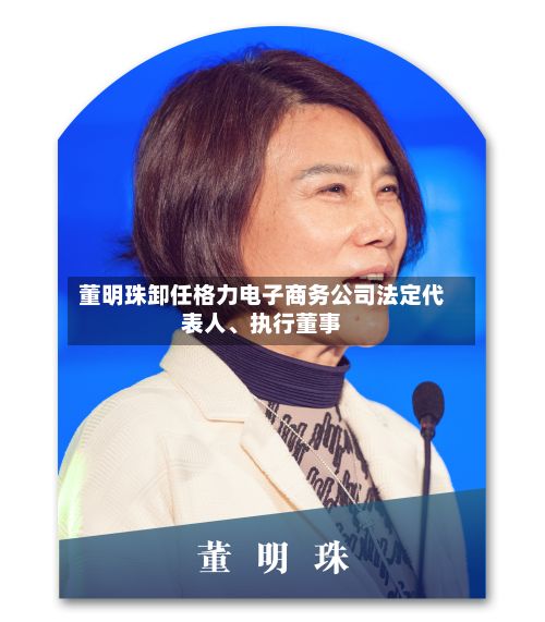 董明珠卸任格力电子商务公司法定代表人、执行董事-第2张图片