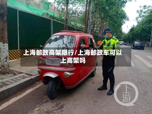 上海邮政高架限行/上海邮政车可以上高架吗